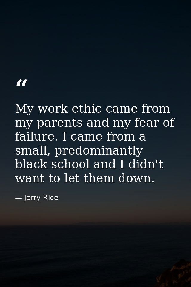 My work ethic came from my parents and my fear of failure. I came from a small, predominantly black school and I didn't  — Jerry Rice
