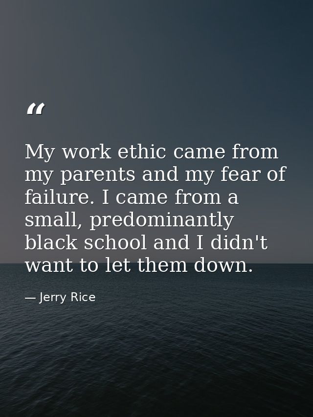 My work ethic came from my parents and my fear of failure. I came from a small, predominantly black school and I didn't  — Jerry Rice