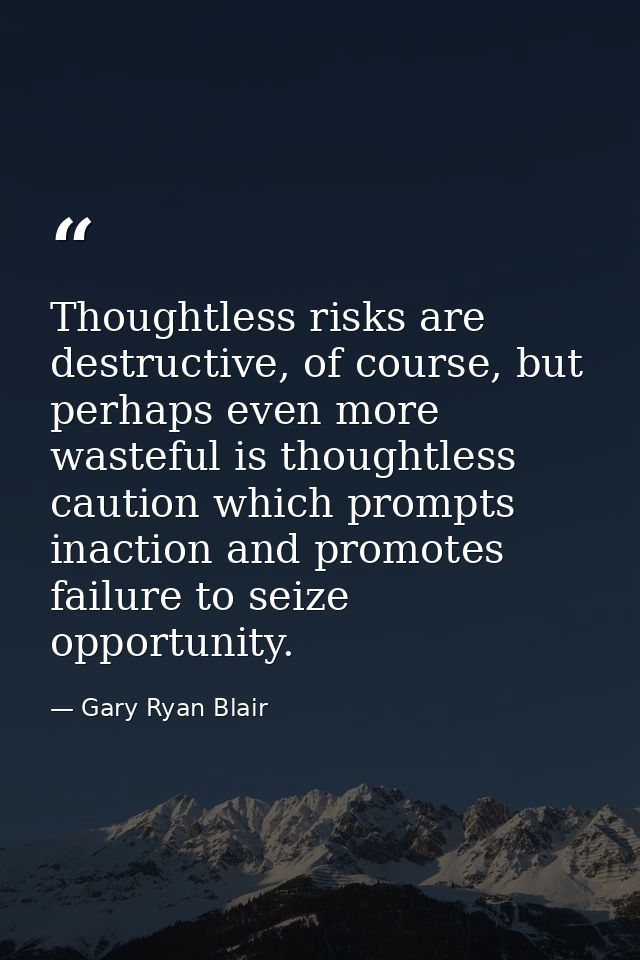 Thoughtless risks are destructive, of course, but perhaps even more wasteful is thoughtless caution which prompts inacti — Gary Ryan Blair