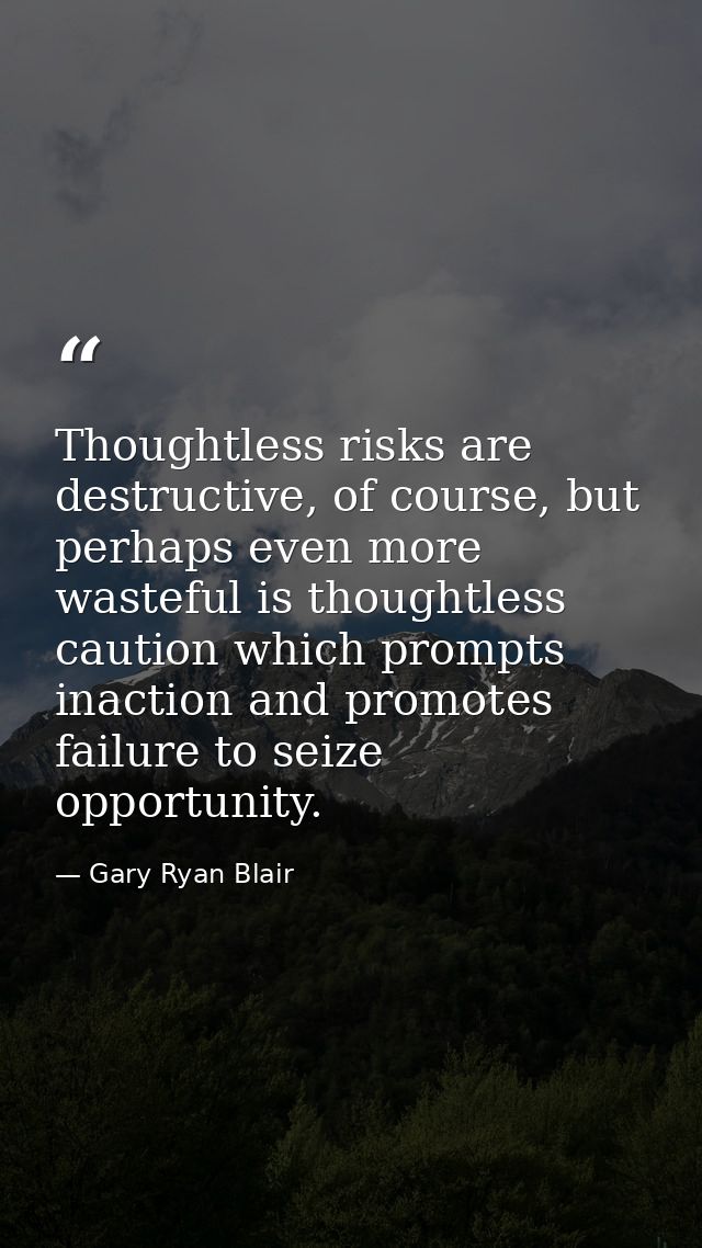 Thoughtless risks are destructive, of course, but perhaps even more wasteful is thoughtless caution which prompts inacti — Gary Ryan Blair