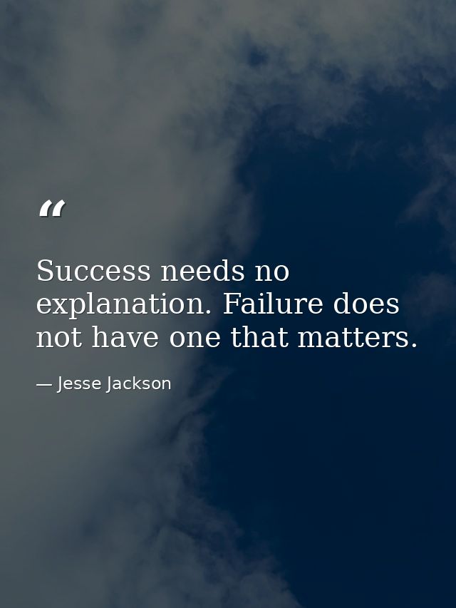 Success needs no explanation. Failure does not have one that matters. — Jesse Jackson