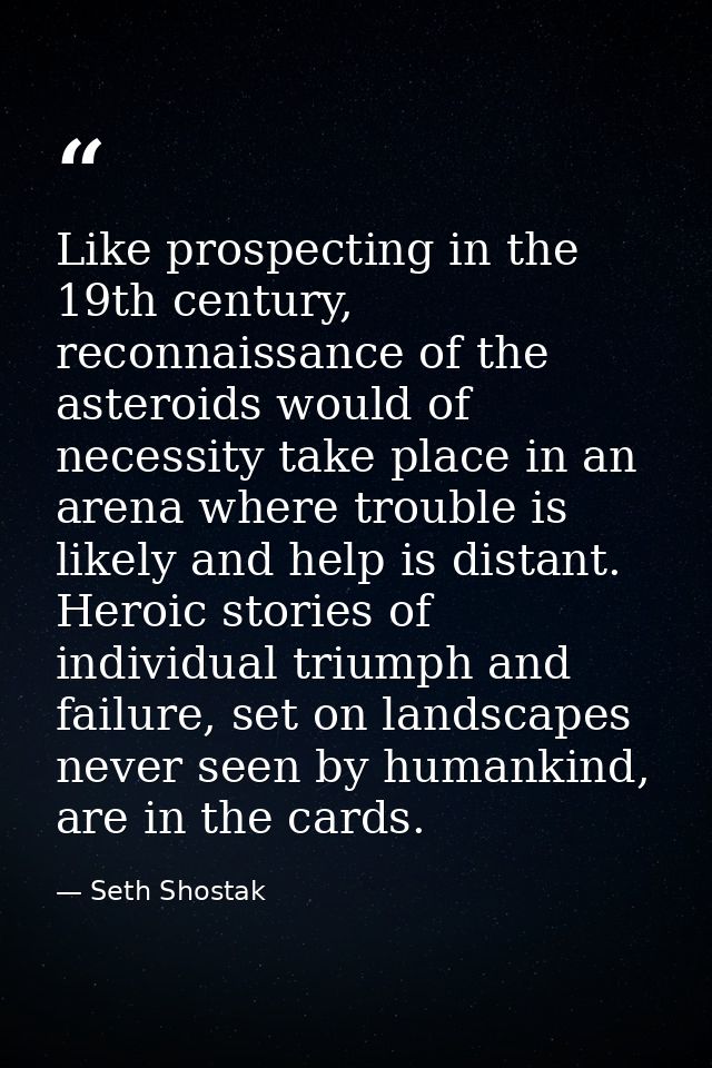 Like prospecting in the 19th century, reconnaissance of the asteroids would of necessity take place in an arena where tr — Seth Shostak