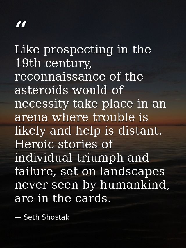 Like prospecting in the 19th century, reconnaissance of the asteroids would of necessity take place in an arena where tr — Seth Shostak