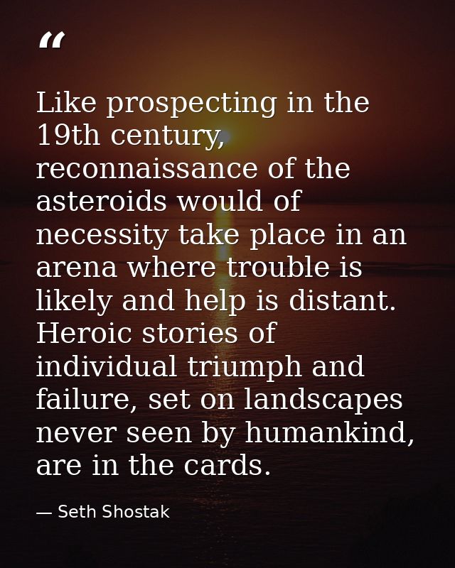 Like prospecting in the 19th century, reconnaissance of the asteroids would of necessity take place in an arena where tr — Seth Shostak