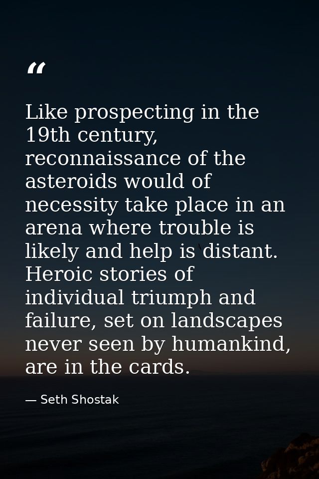 Like prospecting in the 19th century, reconnaissance of the asteroids would of necessity take place in an arena where tr — Seth Shostak