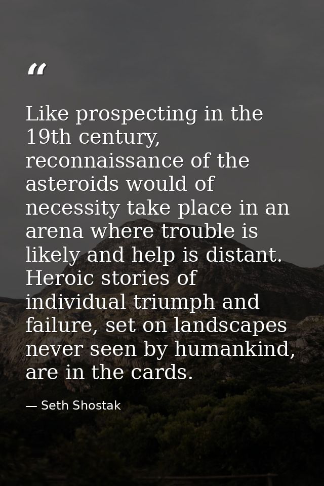 Like prospecting in the 19th century, reconnaissance of the asteroids would of necessity take place in an arena where tr — Seth Shostak