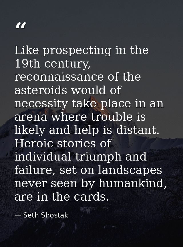 Like prospecting in the 19th century, reconnaissance of the asteroids would of necessity take place in an arena where tr — Seth Shostak