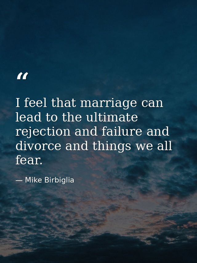 I feel that marriage can lead to the ultimate rejection and failure and divorce and things we all fear. — Mike Birbiglia