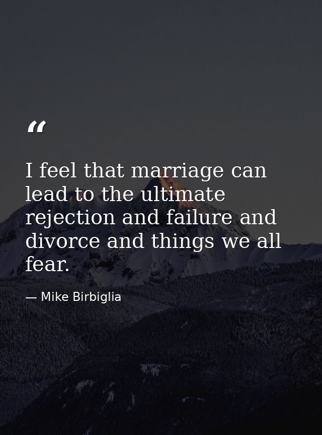 I feel that marriage can lead to the ultimate rejection and failure and divorce and things we all fear. — Mike Birbiglia