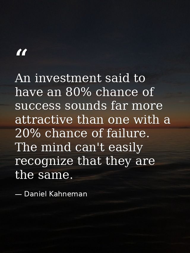 An investment said to have an 80% chance of success sounds far more attractive than one with a 20% chance of failure. Th — Daniel Kahneman