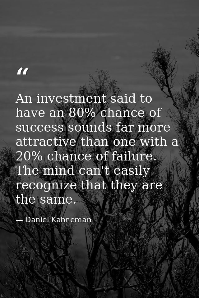 An investment said to have an 80% chance of success sounds far more attractive than one with a 20% chance of failure. Th — Daniel Kahneman