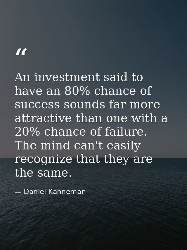 An investment said to have an 80% chance of success sounds far more attractive than one with a 20% chance of failure. Th — Daniel Kahneman