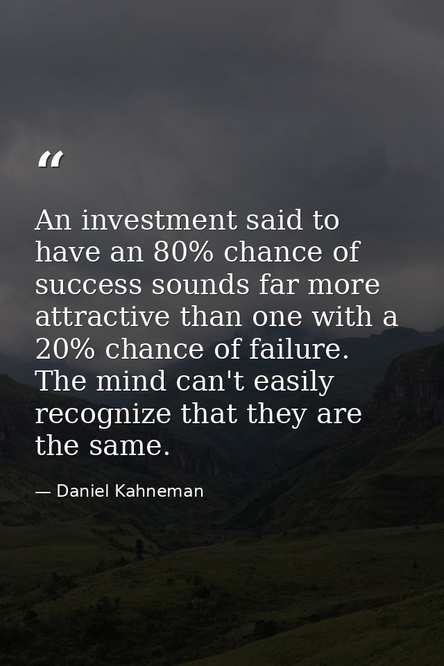 An investment said to have an 80% chance of success sounds far more attractive than one with a 20% chance of failure. Th — Daniel Kahneman