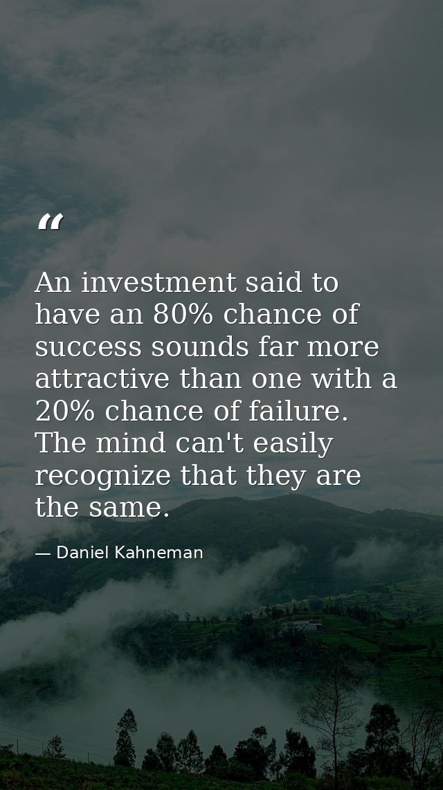 An investment said to have an 80% chance of success sounds far more attractive than one with a 20% chance of failure. Th — Daniel Kahneman