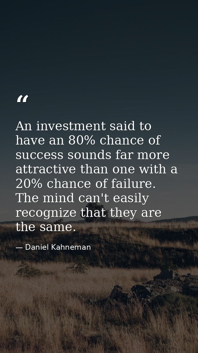 An investment said to have an 80% chance of success sounds far more attractive than one with a 20% chance of failure. Th — Daniel Kahneman