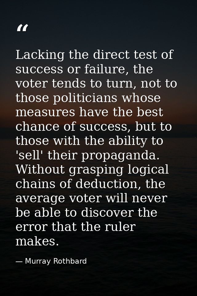 Lacking the direct test of success or failure, the voter tends to turn, not to those politicians whose measures have the — Murray Rothbard