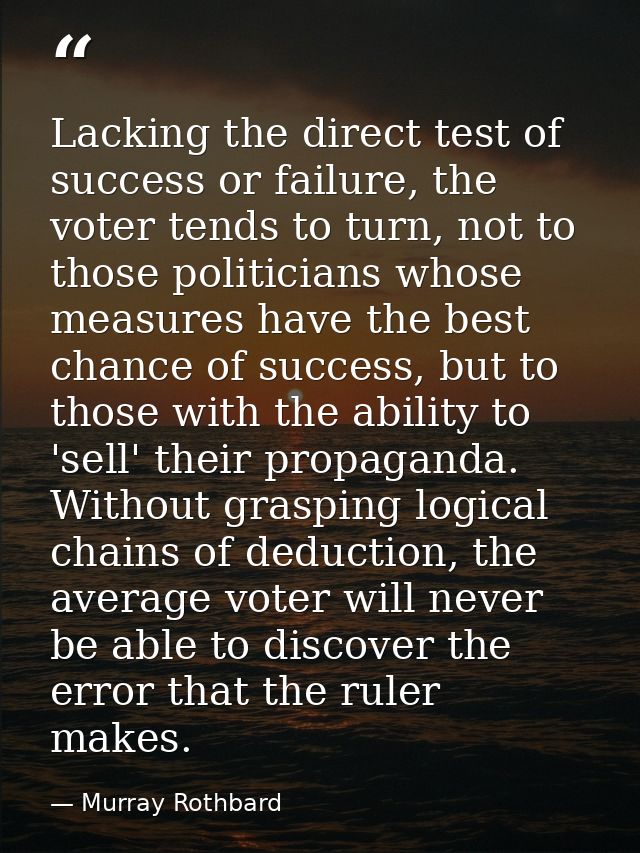 Lacking the direct test of success or failure, the voter tends to turn, not to those politicians whose measures have the — Murray Rothbard