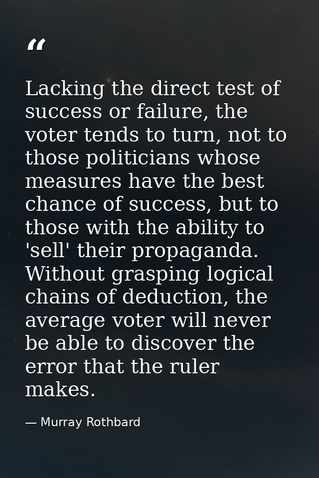 Lacking the direct test of success or failure, the voter tends to turn, not to those politicians whose measures have the — Murray Rothbard