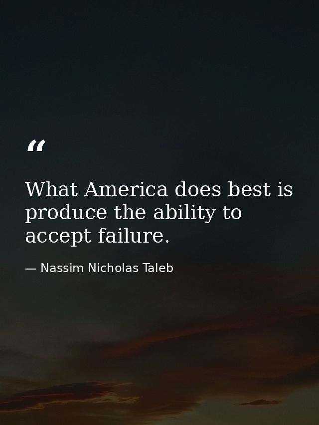 What America does best is produce the ability to accept failure. — Nassim Nicholas Taleb