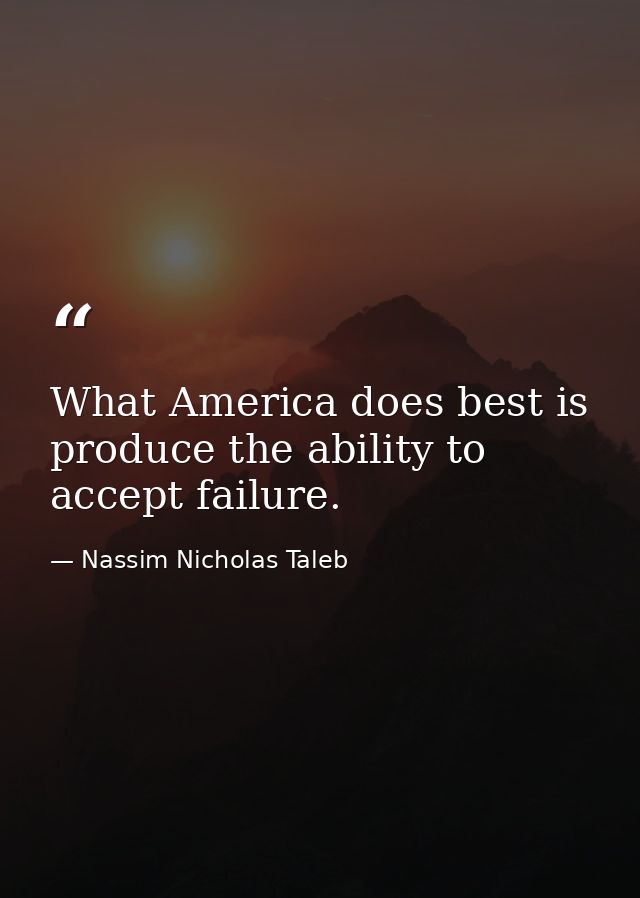 What America does best is produce the ability to accept failure. — Nassim Nicholas Taleb