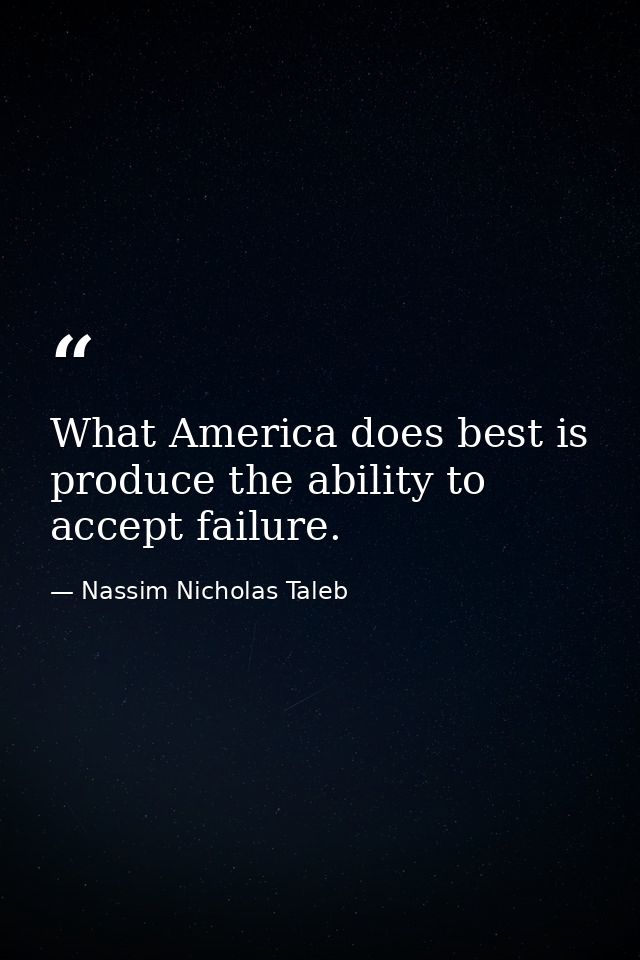 What America does best is produce the ability to accept failure. — Nassim Nicholas Taleb