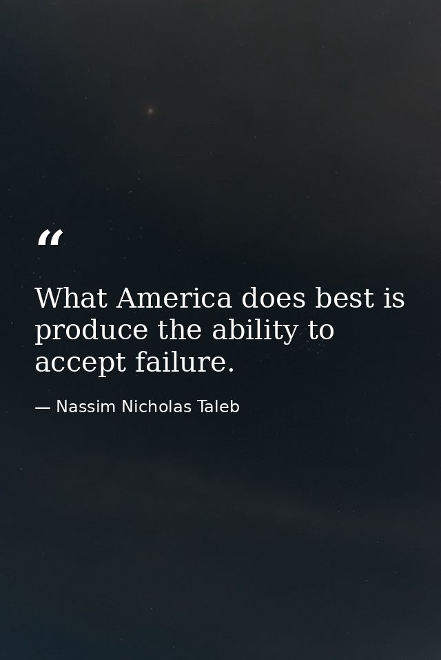 What America does best is produce the ability to accept failure. — Nassim Nicholas Taleb