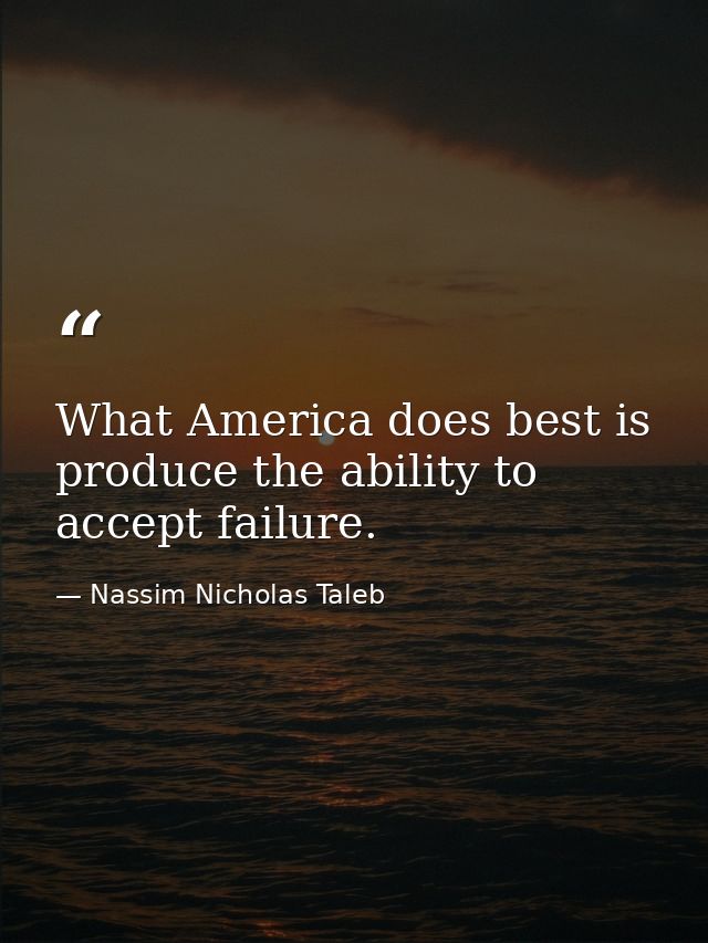 What America does best is produce the ability to accept failure. — Nassim Nicholas Taleb