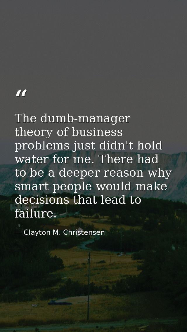 The dumb-manager theory of business problems just didn't hold water for me. There had to be a deeper reason why smart pe — Clayton M. Christensen