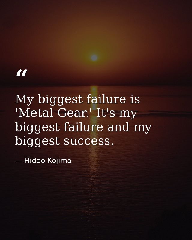 My biggest failure is 'Metal Gear.' It's my biggest failure and my biggest success. — Hideo Kojima