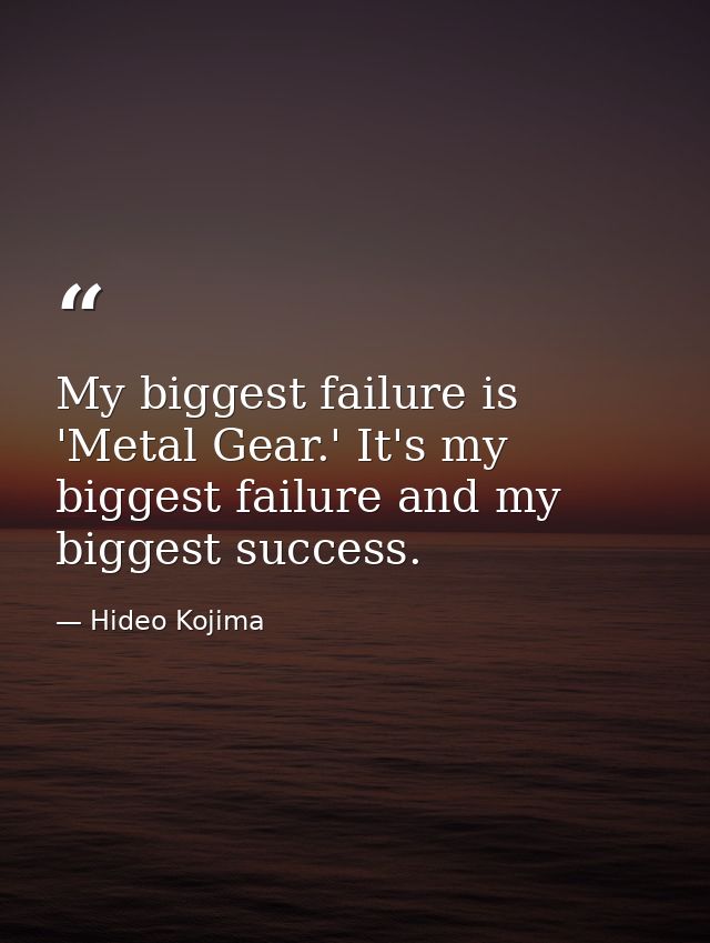 My biggest failure is 'Metal Gear.' It's my biggest failure and my biggest success. — Hideo Kojima