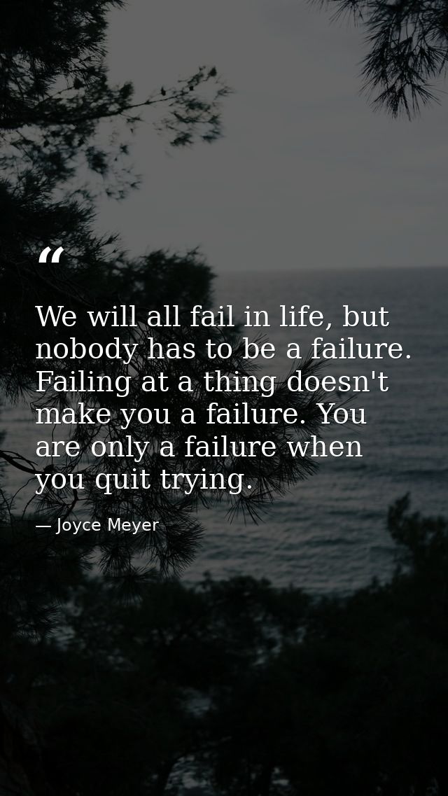 We will all fail in life, but nobody has to be a failure. Failing at a thing doesn't make you a failure. You are only a  — Joyce Meyer