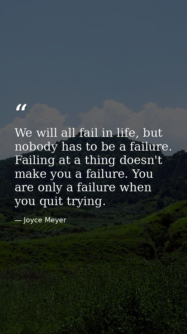 We will all fail in life, but nobody has to be a failure. Failing at a thing doesn't make you a failure. You are only a  — Joyce Meyer