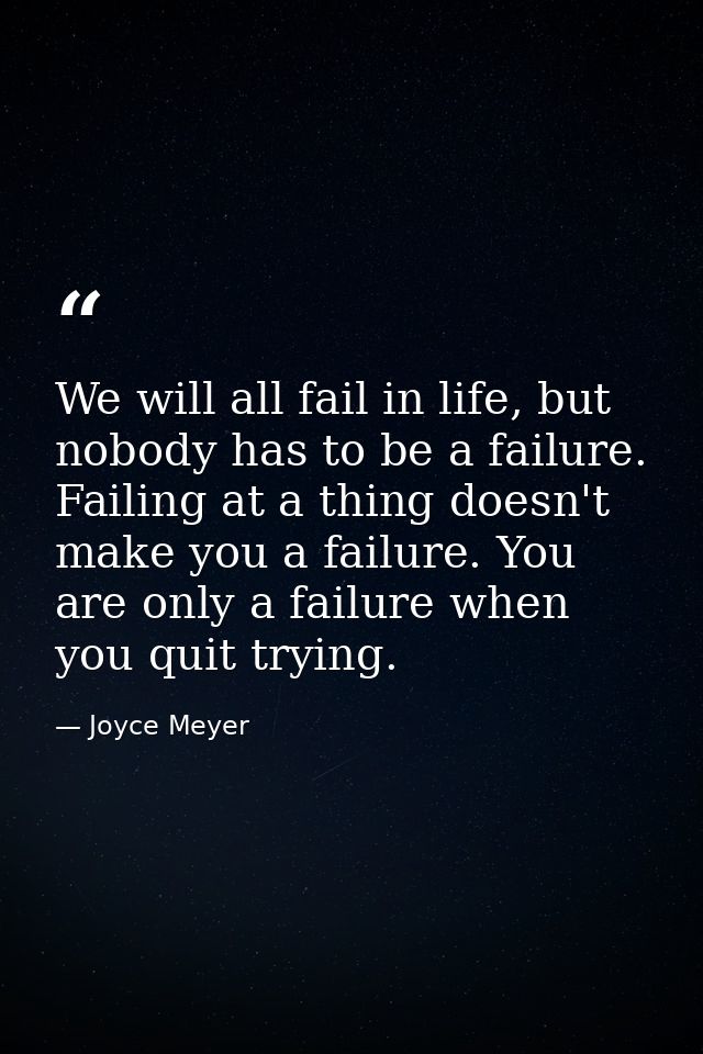 We will all fail in life, but nobody has to be a failure. Failing at a thing doesn't make you a failure. You are only a  — Joyce Meyer