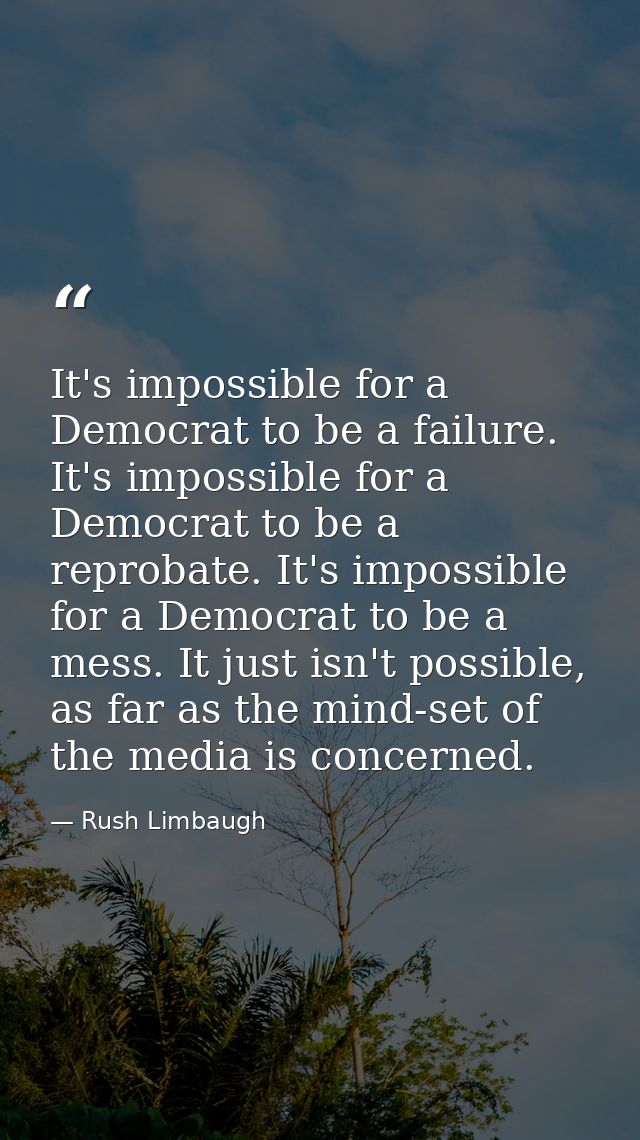 It's impossible for a Democrat to be a failure. It's impossible for a Democrat to be a reprobate. It's impossible for a  — Rush Limbaugh