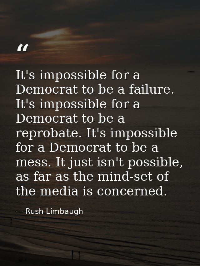 It's impossible for a Democrat to be a failure. It's impossible for a Democrat to be a reprobate. It's impossible for a  — Rush Limbaugh