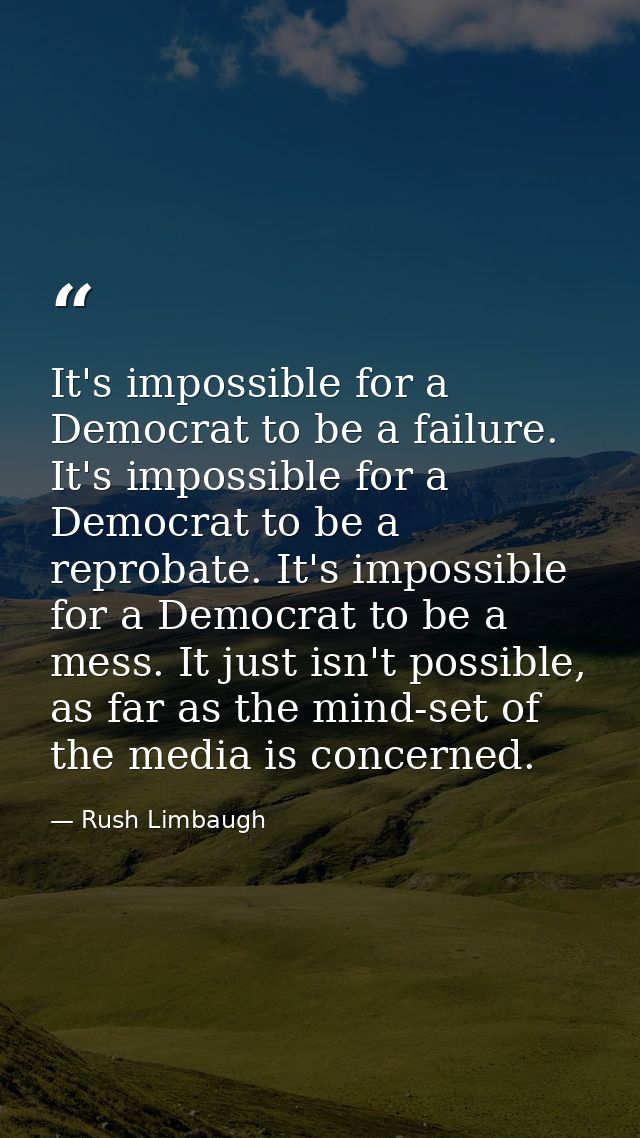 It's impossible for a Democrat to be a failure. It's impossible for a Democrat to be a reprobate. It's impossible for a  — Rush Limbaugh