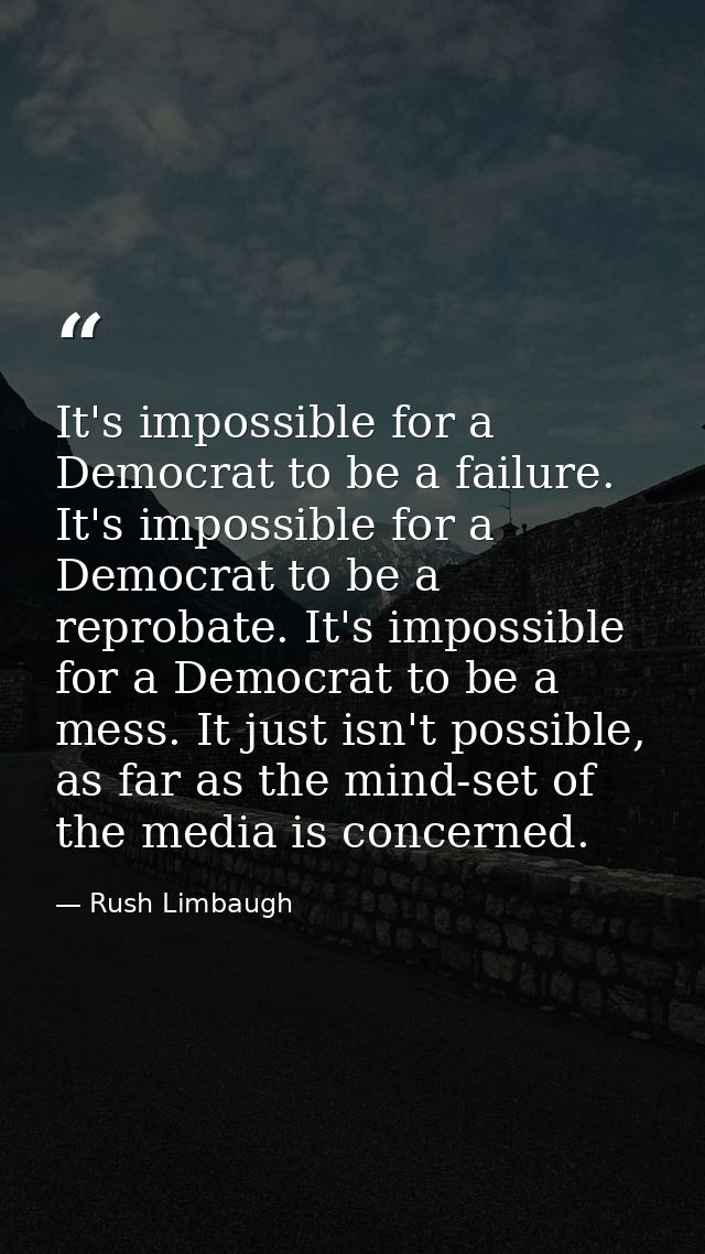 It's impossible for a Democrat to be a failure. It's impossible for a Democrat to be a reprobate. It's impossible for a  — Rush Limbaugh