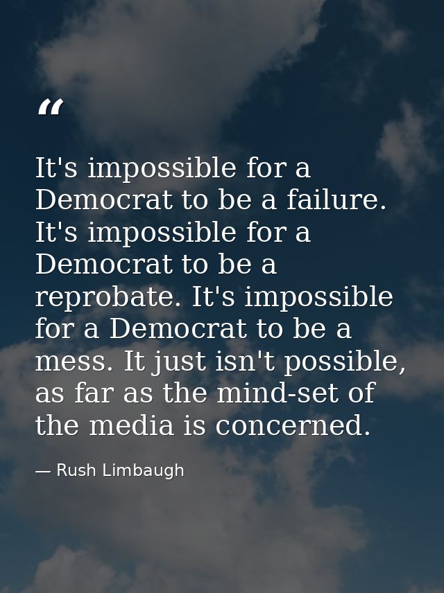 It's impossible for a Democrat to be a failure. It's impossible for a Democrat to be a reprobate. It's impossible for a  — Rush Limbaugh
