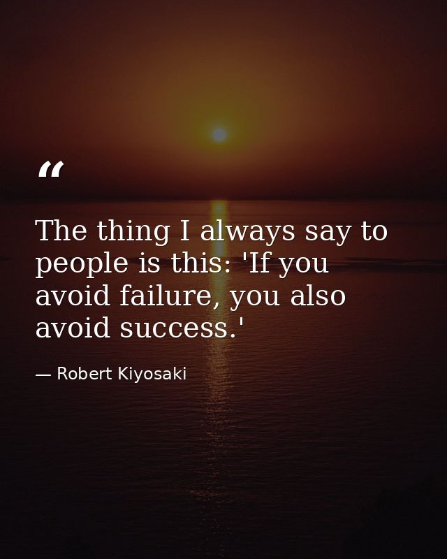 The thing I always say to people is this: 'If you avoid failure, you also avoid success.' — Robert Kiyosaki