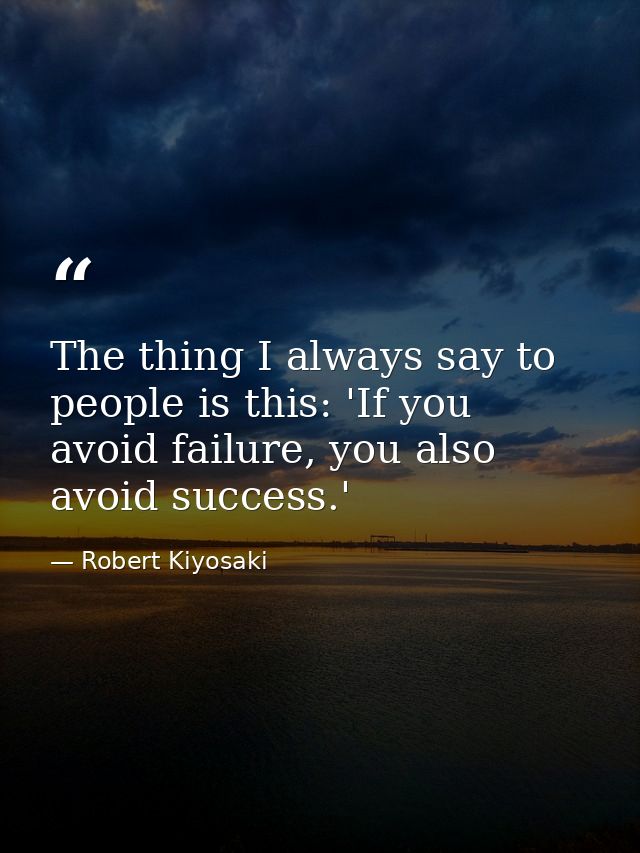 The thing I always say to people is this: 'If you avoid failure, you also avoid success.' — Robert Kiyosaki