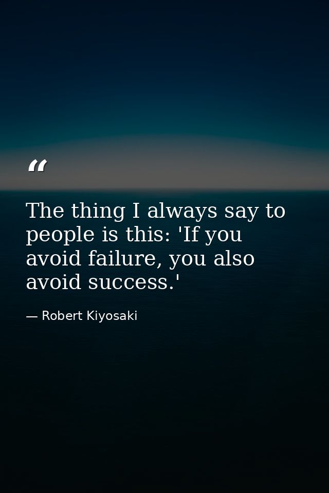 The thing I always say to people is this: 'If you avoid failure, you also avoid success.' — Robert Kiyosaki
