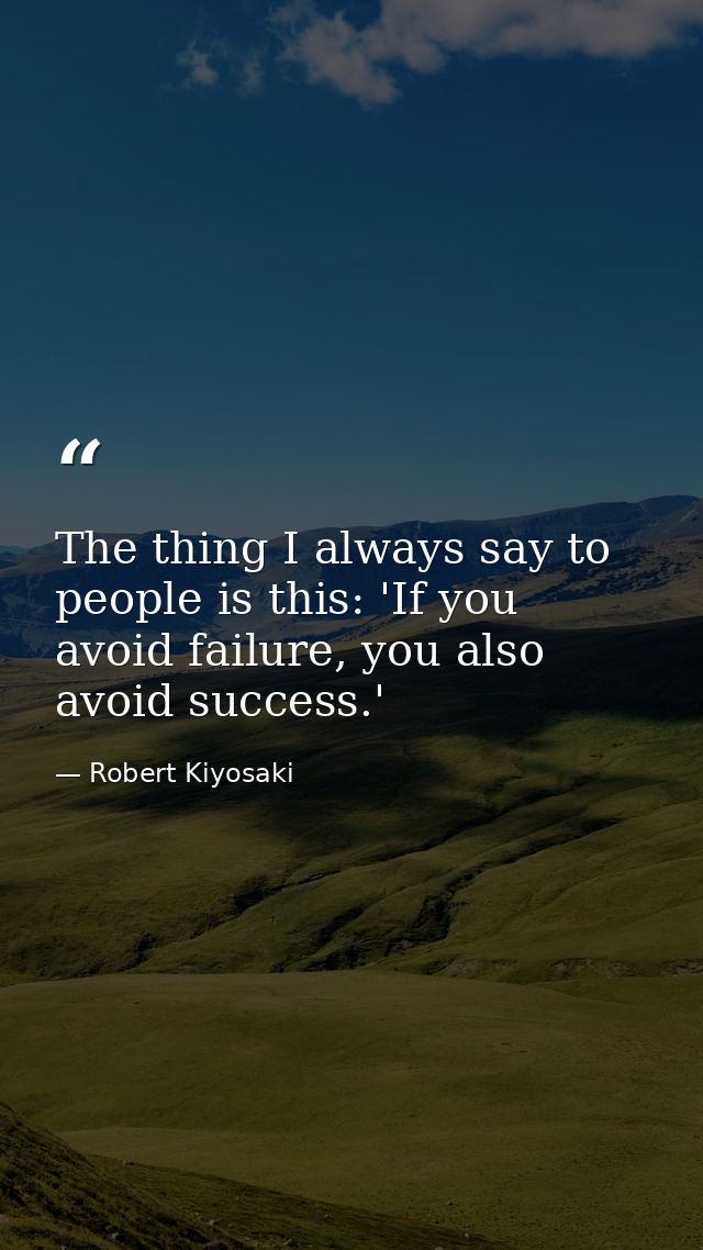 The thing I always say to people is this: 'If you avoid failure, you also avoid success.' — Robert Kiyosaki