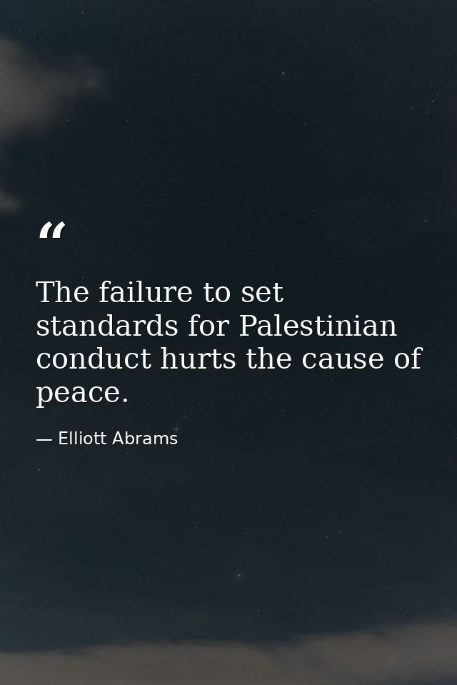 The failure to set standards for Palestinian conduct hurts the cause of peace. — Elliott Abrams