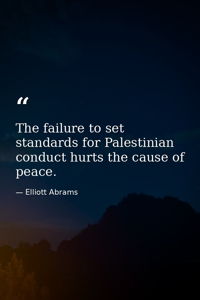 The failure to set standards for Palestinian conduct hurts the cause of peace. — Elliott Abrams