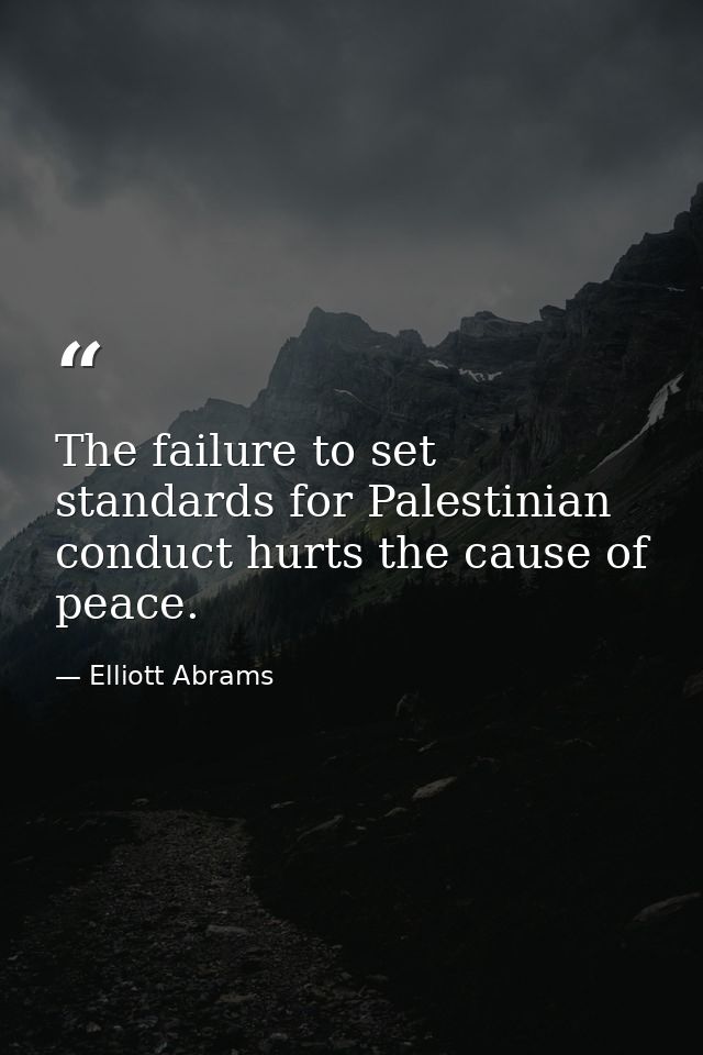 The failure to set standards for Palestinian conduct hurts the cause of peace. — Elliott Abrams