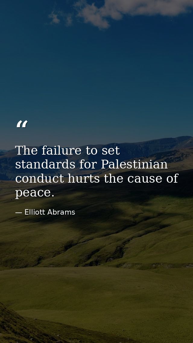 The failure to set standards for Palestinian conduct hurts the cause of peace. — Elliott Abrams