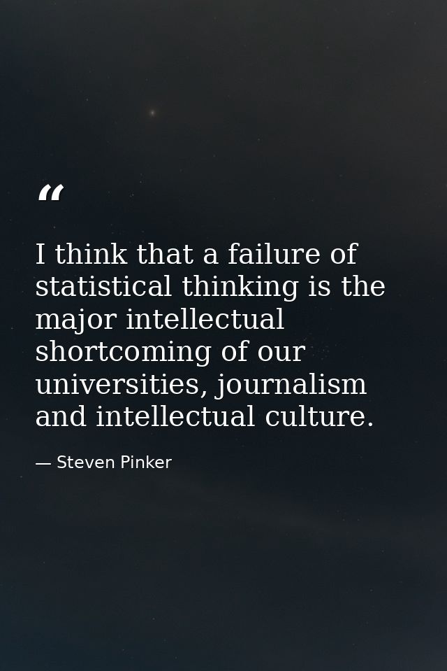I think that a failure of statistical thinking is the major intellectual shortcoming of our universities, journalism and — Steven Pinker