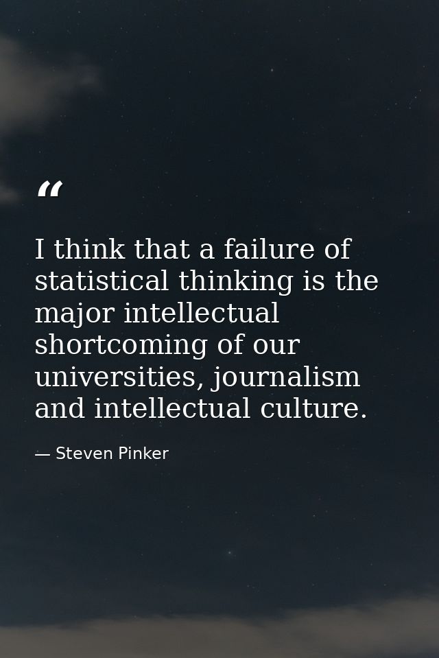 I think that a failure of statistical thinking is the major intellectual shortcoming of our universities, journalism and — Steven Pinker