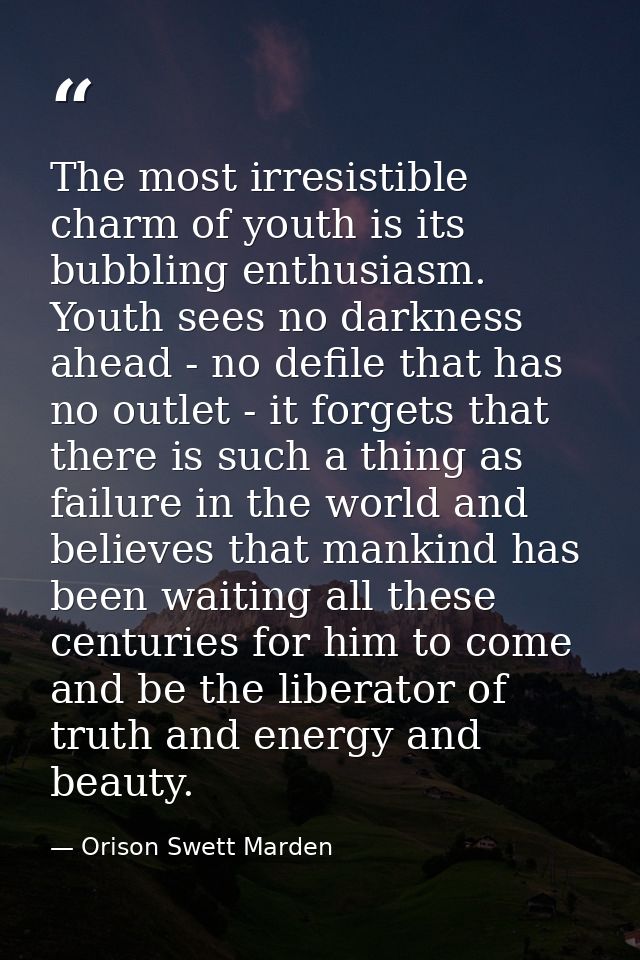 The most irresistible charm of youth is its bubbling enthusiasm. Youth sees no darkness ahead - no defile that has no ou — Orison Swett Marden