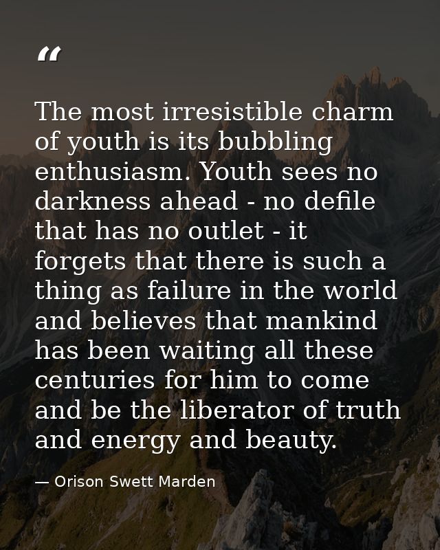 The most irresistible charm of youth is its bubbling enthusiasm. Youth sees no darkness ahead - no defile that has no ou — Orison Swett Marden
